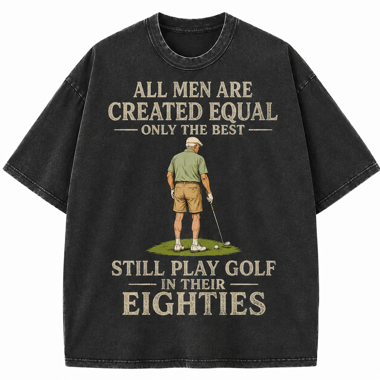 All Men Are Created Equal Only The Best Still Play Golf In Their Eighties Washed T-Shirt
